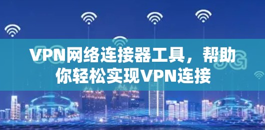 VPN网络连接器工具,帮助你轻松实现VPN连接