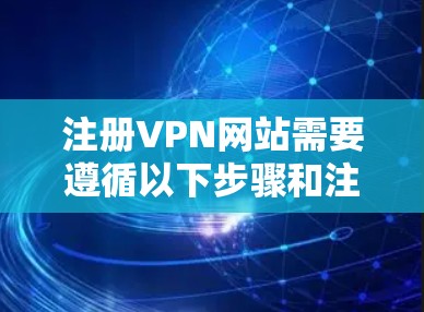 注册VPN网站需要遵循以下步骤和注意事项,以确保安全和合法性