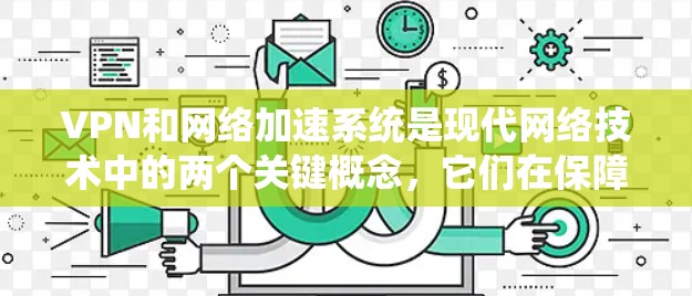 VPN和网络加速系统是现代网络技术中的两个关键概念,它们在保障数据安全和提高下载速度方面发挥着重要作用。以下是对这两个概念的详细分析