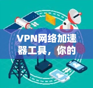VPN网络加速器工具,你的通信理想图景