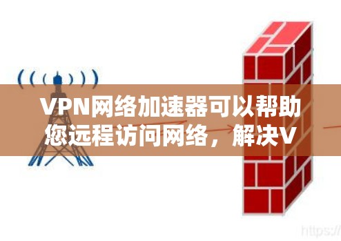 VPN网络加速器可以帮助您远程访问网络,解决VPN连接慢、数据速度慢的问题。以下是几种常用的VPN网络加速器推荐