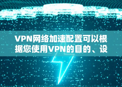 VPN网络加速配置可以根据您使用VPN的目的、设备类型以及网络环境来决定。以下是一些常见的配置步骤,适用于普通用户和网络工程师