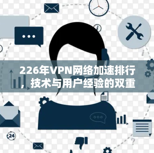 226年VPN网络加速排行,技术与用户经验的双重挑战