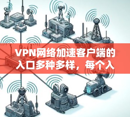 VPN网络加速客户端的入口多种多样，每个入口都有其独特的优势和适用场景，因此选择入口时需要根据用户的使用习惯、需求和偏好来决定。以下是对各个入口的详细分析