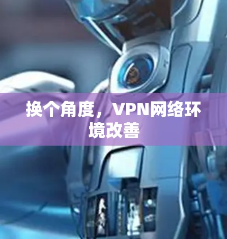 换个角度,VPN网络环境改善