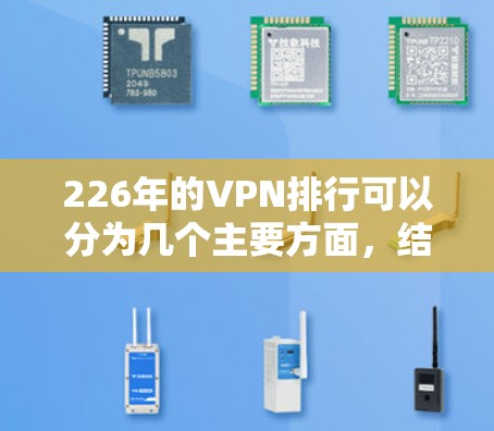 226年的VPN排行可以分为几个主要方面,结合技术、安全性、用户便利性、功能特色以及适用场景,以及各国的监管政策进行综合考量。以下是226年VPN排行的详细分析