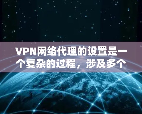 VPN网络代理的设置是一个复杂的过程,涉及多个步骤和注意事项。以下是一些常见的步骤和注意事项,帮助您更好地理解和执行这些设置