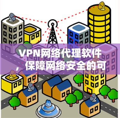VPN网络代理软件,保障网络安全的可靠选择