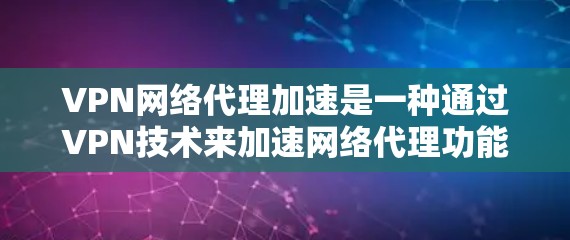 VPN网络代理加速是一种通过VPN技术来加速网络代理功能的一种方法。然而,使用这种方法需要谨慎,以避免增加网络风险,并保持对网络安全的重视。以下是关于VPN网络代理加速的详细分析