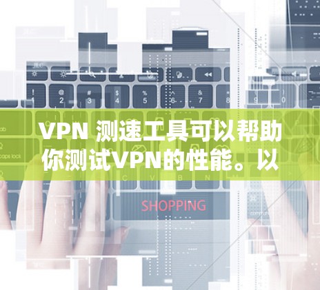 VPN 测速工具可以帮助你测试VPN的性能。以下是一些常用的测试工具和方法,你可以根据自己的设备和VPN设置来选择适合的工具