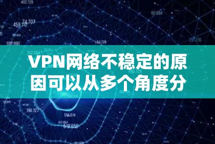 VPN网络不稳定的原因可以从多个角度分析,包括但不限于以下几点