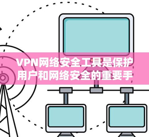 VPN网络安全工具是保护用户和网络安全的重要手段,主要包括以下几个方面