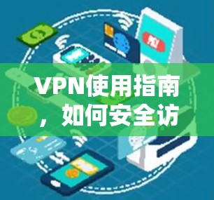 VPN使用指南,如何安全访问互联网