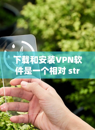 下载和安装VPN软件是一个相对 straightforward 的过程,但需要遵循以下步骤和注意事项