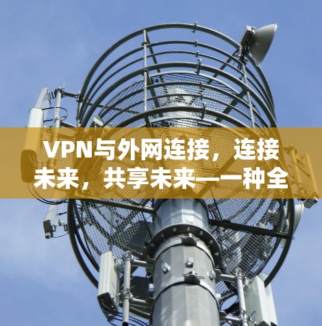 VPN与外网连接，连接未来，共享未来—一种全新的客户端解决方案