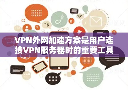 VPN外网加速方案是用户连接VPN服务器时的重要工具,帮助提升视频下载的质量。以下是对这些加速方案的详细分析