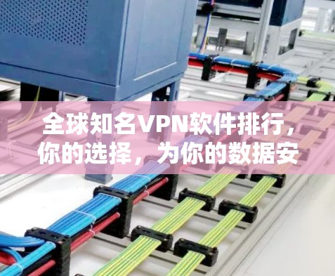 全球知名VPN软件排行,你的选择,为你的数据安全保驾护航