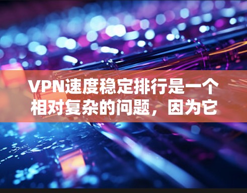 VPN速度稳定排行是一个相对复杂的问题,因为它取决于多个因素,包括服务提供商、服务器技术、网络稳定性、流量控制等。以下是一些常见的VPN服务及其速度和稳定性情况
