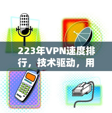 223年VPN速度排行，技术驱动，用户感受如何？