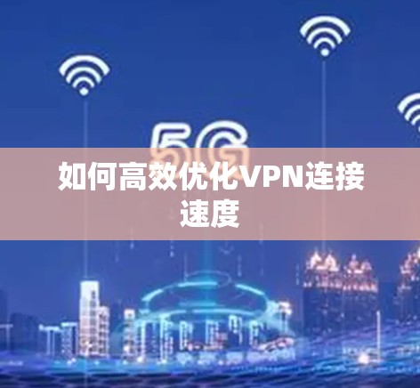 如何高效优化VPN连接速度