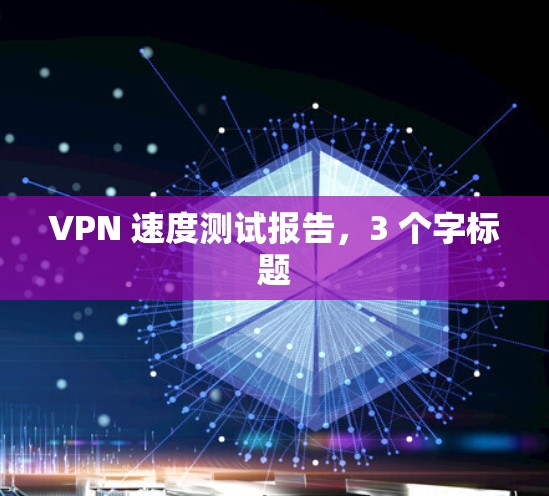 VPN 速度测试报告，3 个字标题