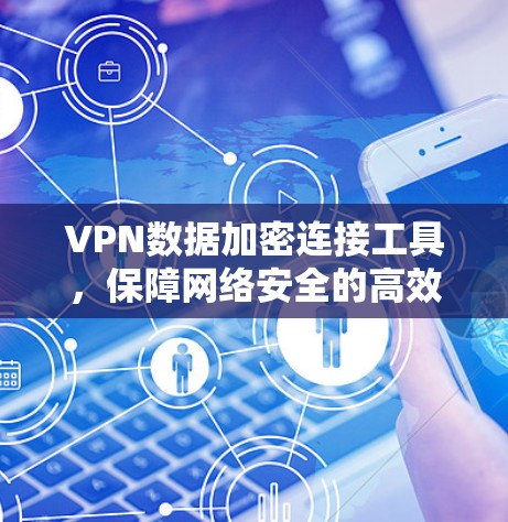 VPN数据加密连接工具,保障网络安全的高效解决方案