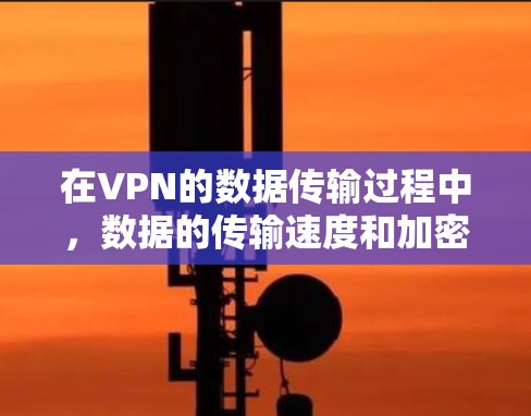 在VPN的数据传输过程中，数据的传输速度和加密方式是非常重要的。以下是关于VPN数据传输加速的一些关键点