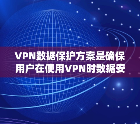 VPN数据保护方案是确保用户在使用VPN时数据安全的关键措施。以下是一个系统化的数据保护方案建议