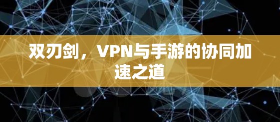 双刃剑，VPN与手游的协同加速之道