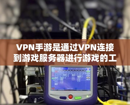 VPN手游是通过VPN连接到游戏服务器进行游戏的工具,广泛应用于旅行、工作和学习等场景。以下是关于VPN手游的详细分析和建议