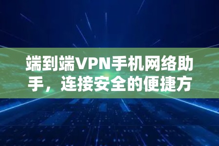 端到端VPN手机网络助手,连接安全的便捷方式