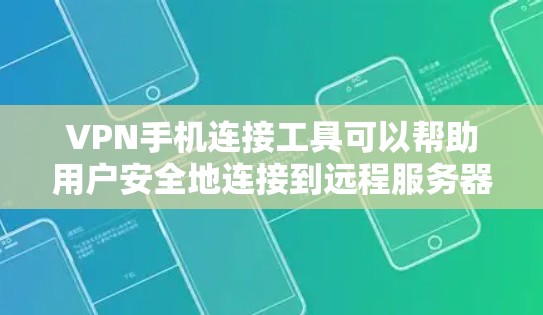 VPN手机连接工具可以帮助用户安全地连接到远程服务器，保护隐私和数据。以下是推荐的VPN工具，根据用户需求分为几个类别