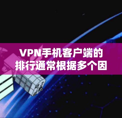 VPN手机客户端的排行通常根据多个因素来排序,包括下载速度、安全性和功能支持。以下是一些常见的排行因素,以及推荐的 VPN 应用