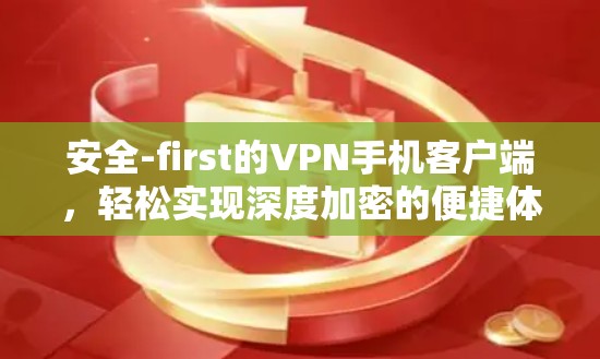 安全-first的VPN手机客户端,轻松实现深度加密的便捷体验