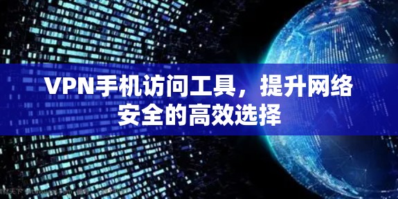 VPN手机访问工具,提升网络安全的高效选择