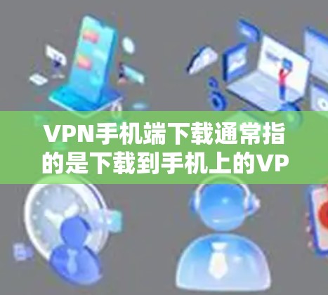 VPN手机端下载通常指的是下载到手机上的<strong>VPN客户端</strong>或应用。这些软件可以帮助你更好地管理VPN连接、设置安全设置和管理用户信息。以下是几种常见的VPN手机端下载方式和推荐