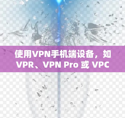使用VPN手机端设备,如VPR、VPN Pro 或 VPC,可以帮助你在手机上安全地连接到目标网站,保护你的隐私和数据。以下是使用VPN端设备的指南