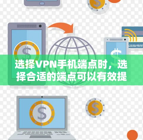 选择VPN手机端点时,选择合适的端点可以有效提升VPN的安全性和可靠性。以下是一些关键点和建议,帮助你更好地选择端点