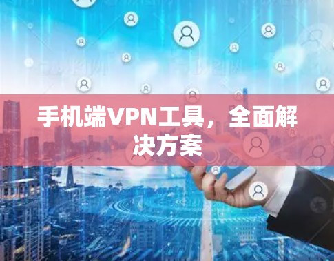 手机端VPN工具,全面解决方案