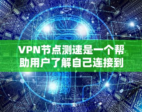 VPN节点测速是一个帮助用户了解自己连接到哪个VPN服务器的工具。以下是一个详细且清晰的步骤指南,帮助你正确使用VPN节点测速工具