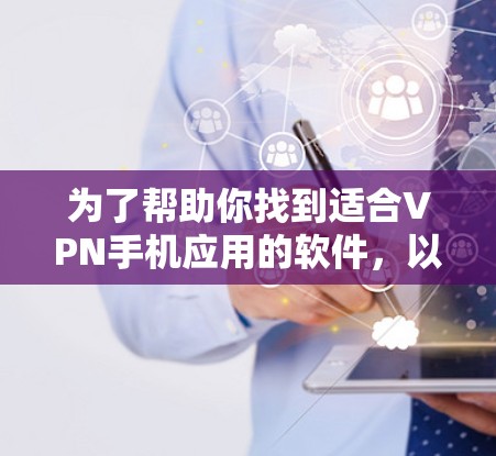 为了帮助你找到适合VPN手机应用的软件,以下是详细的推荐和评估