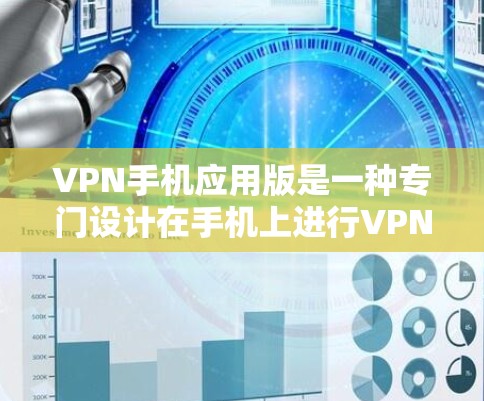 VPN手机应用版是一种专门设计在手机上进行VPN服务的工具,用户可以在手机上下载并使用这些应用来实现VPN功能。以下是常见的VPN手机应用版及其特点