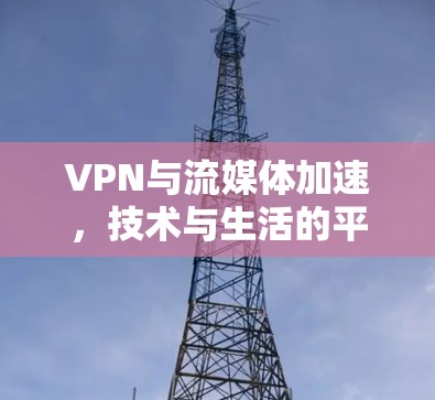 VPN与流媒体加速,技术与生活的平衡