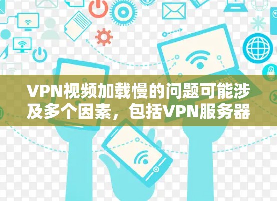 VPN视频加载慢的问题可能涉及多个因素，包括VPN服务器的稳定性、网络连接、视频传输设置以及设备配置等。以下是一些可能的原因和解决步骤