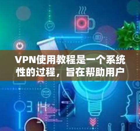 VPN使用教程是一个系统性的过程,旨在帮助用户通过不直接访问其他国家网站或网络来访问目标网站。以下是一个详细的指南,涵盖VPN的安装、登录、配置和使用步骤