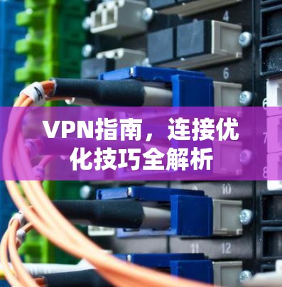 VPN指南,连接优化技巧全解析