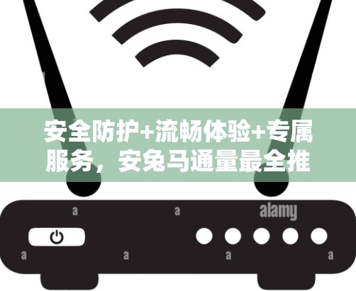 安全防护+流畅体验+专属服务,安兔马通量最全推荐 Android VPN