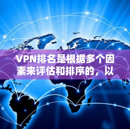 VPN排名是根据多个因素来评估和排序的,以下是基于多个重要指标的VPN排名