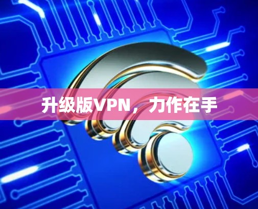 升级版VPN,力作在手