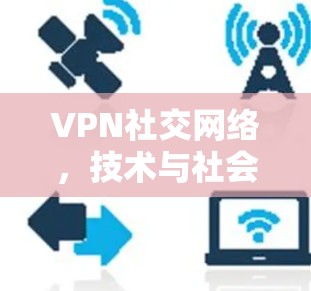 VPN社交网络,技术与社会的奇妙之别